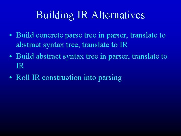 Building IR Alternatives • Build concrete parse tree in parser, translate to abstract syntax