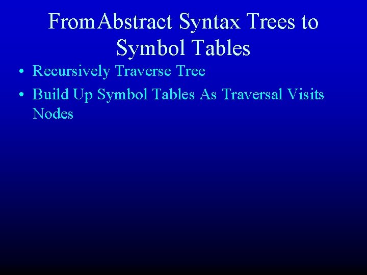 From. Abstract Syntax Trees to Symbol Tables • Recursively Traverse Tree • Build Up