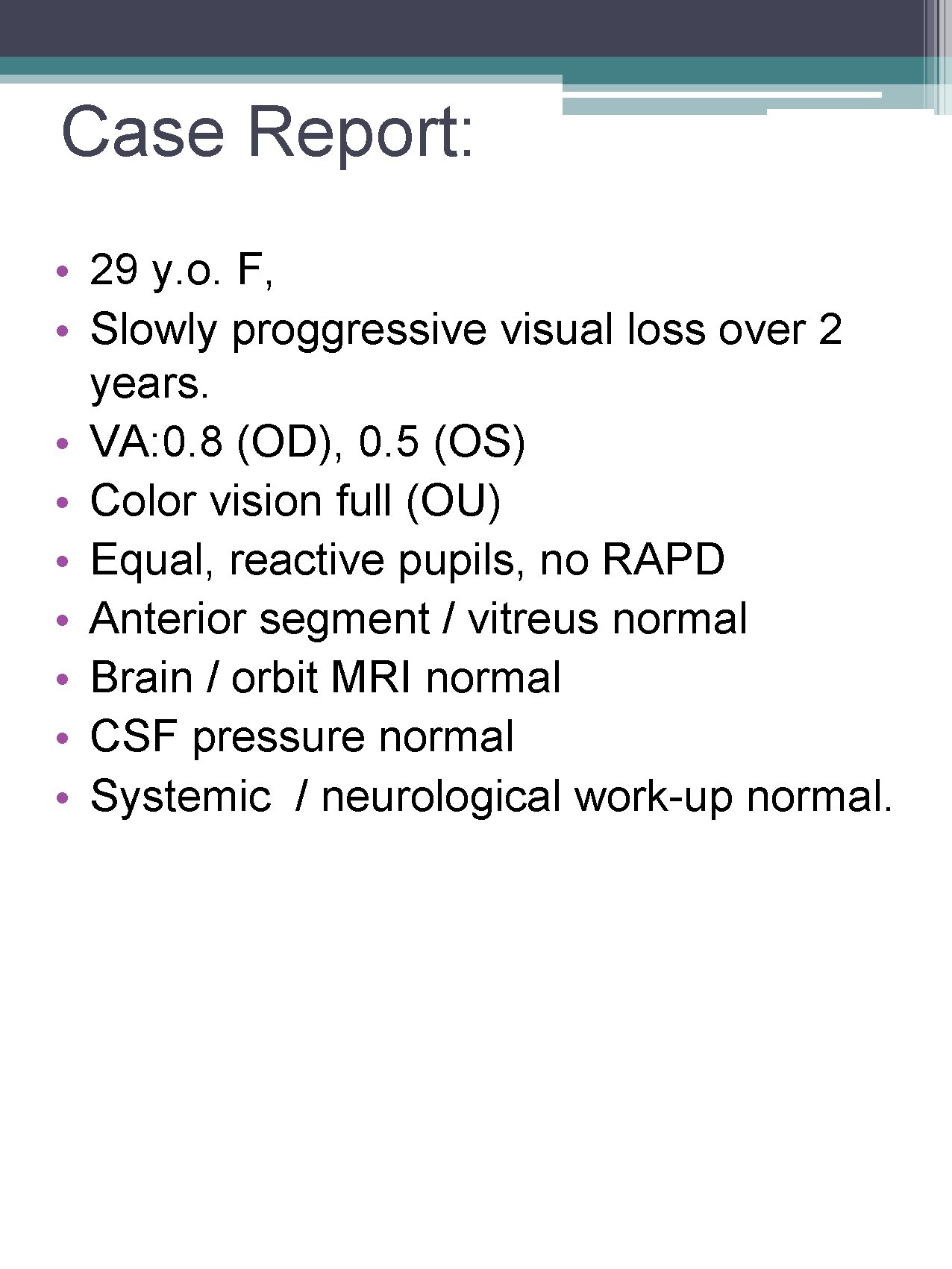 Case Report: • 29 y. o. F, • Slowly proggressive visual loss over 2