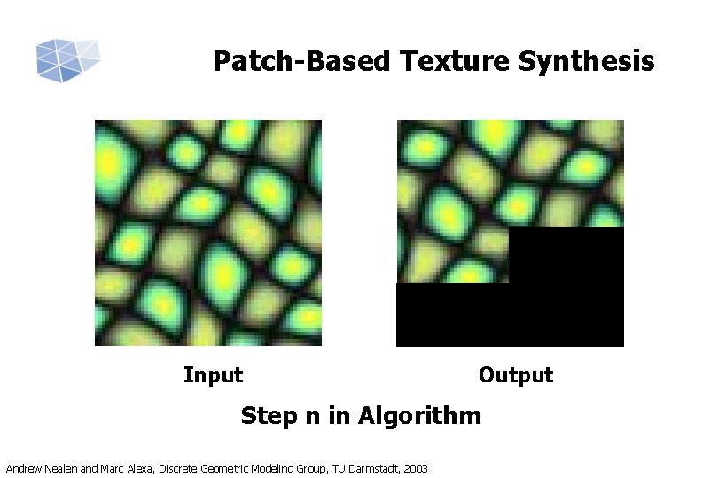 Patch-Based Texture Synthesis Input Output Step n in Algorithm Andrew Nealen and Marc Alexa,