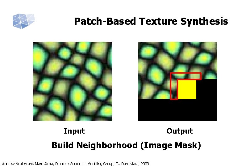 Patch-Based Texture Synthesis Input Output Build Neighborhood (Image Mask) Andrew Nealen and Marc Alexa,