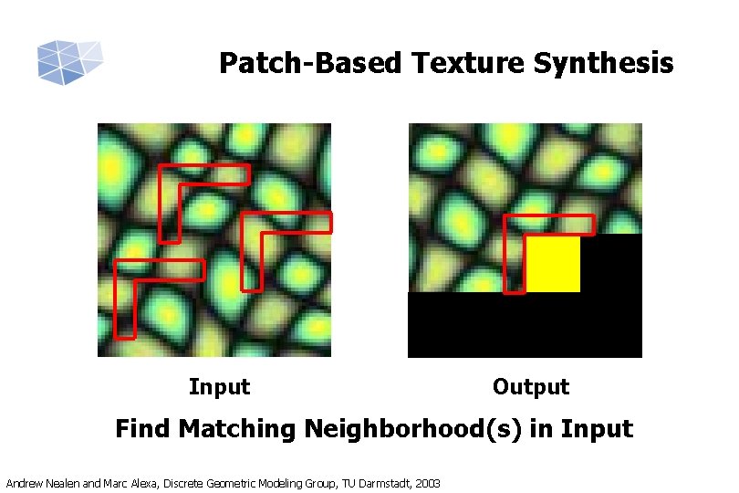 Patch-Based Texture Synthesis Input Output Find Matching Neighborhood(s) in Input Andrew Nealen and Marc