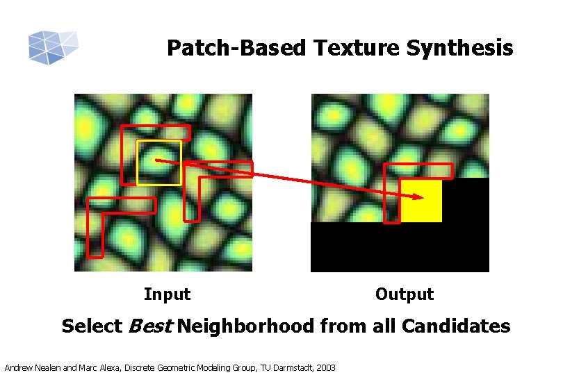 Patch-Based Texture Synthesis Input Output Select Best Neighborhood from all Candidates Andrew Nealen and