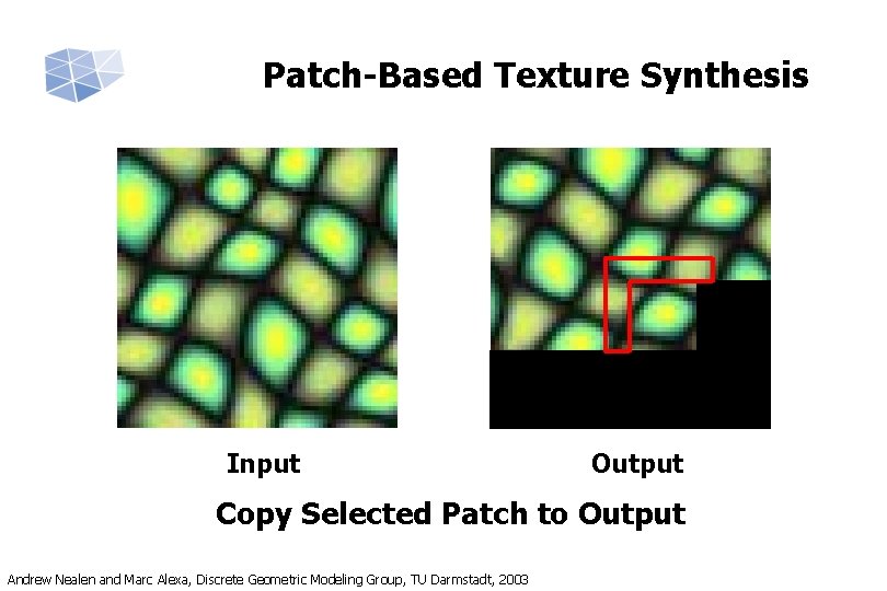 Patch-Based Texture Synthesis Input Output Copy Selected Patch to Output Andrew Nealen and Marc