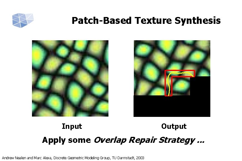 Patch-Based Texture Synthesis Input Output Apply some Overlap Repair Strategy. . . Andrew Nealen