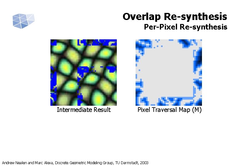 Overlap Re-synthesis Per-Pixel Re-synthesis Intermediate Result Pixel Traversal Map (M) Andrew Nealen and Marc