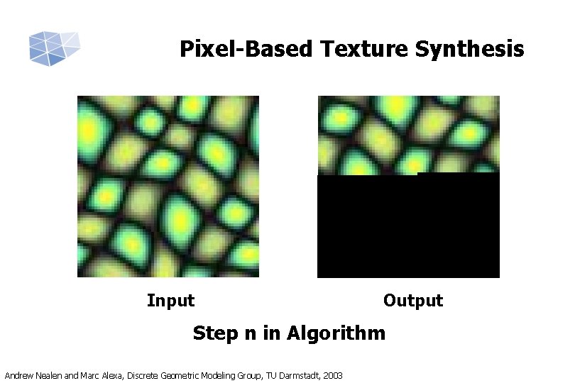 Pixel-Based Texture Synthesis Input Output Step n in Algorithm Andrew Nealen and Marc Alexa,