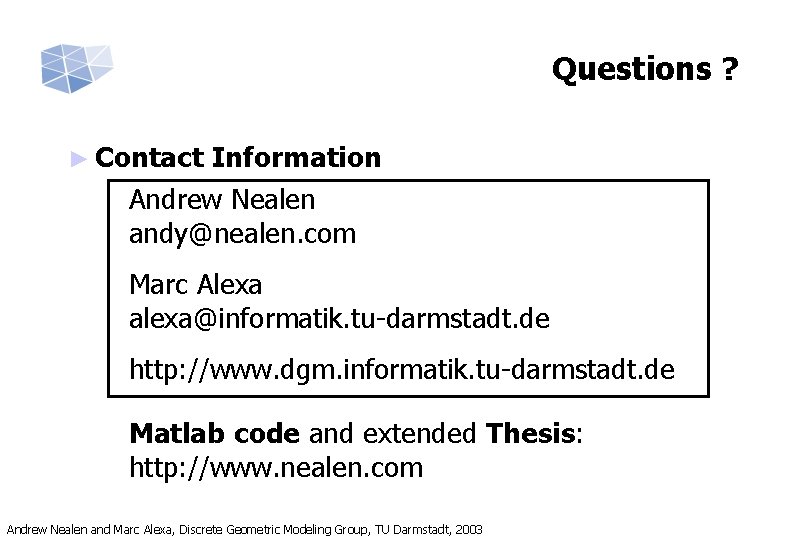 Questions ? ► Contact Information Andrew Nealen andy@nealen. com Marc Alexa alexa@informatik. tu-darmstadt. de