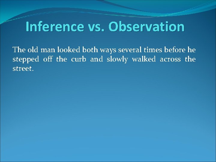 Inference vs. Observation The old man looked both ways several times before he stepped