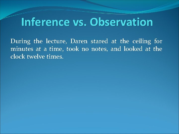 Inference vs. Observation During the lecture, Daren stared at the ceiling for minutes at