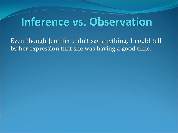 Inference vs. Observation Even though Jennifer didn’t say anything, I could tell by her