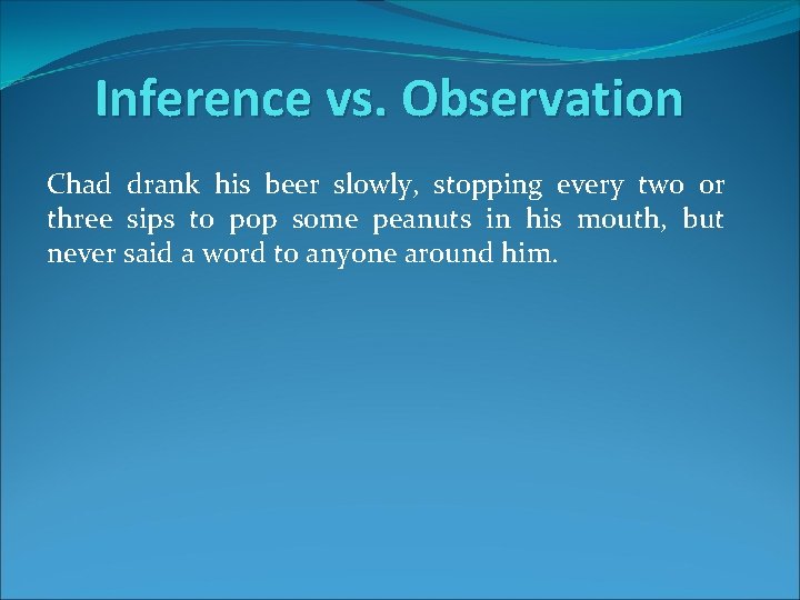 Inference vs. Observation Chad drank his beer slowly, stopping every two or three sips
