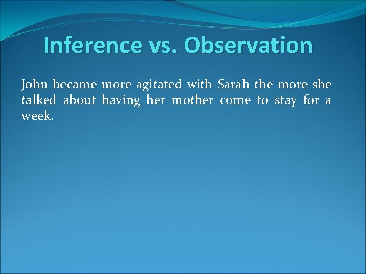 Inference vs. Observation John became more agitated with Sarah the more she talked about