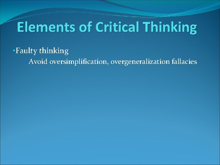 Elements of Critical Thinking • Faulty thinking üAvoid oversimplification, overgeneralization fallacies 