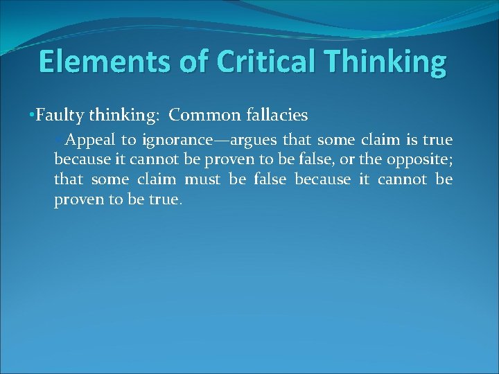 Elements of Critical Thinking • Faulty thinking: Common fallacies üAppeal to ignorance—argues that some