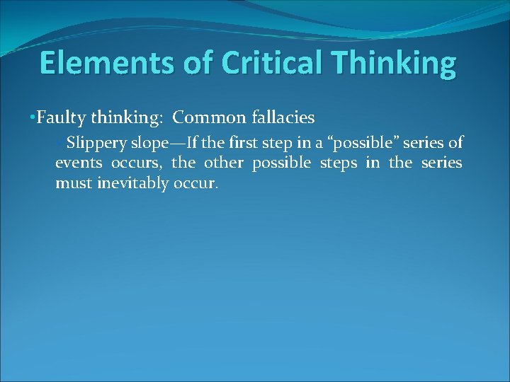 Elements of Critical Thinking • Faulty thinking: Common fallacies üSlippery slope—If the first step