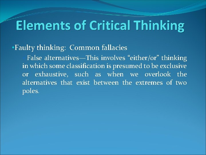 Elements of Critical Thinking • Faulty thinking: Common fallacies üFalse alternatives—This involves “either/or” thinking