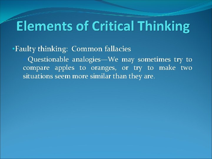 Elements of Critical Thinking • Faulty thinking: Common fallacies üQuestionable analogies—We may sometimes try