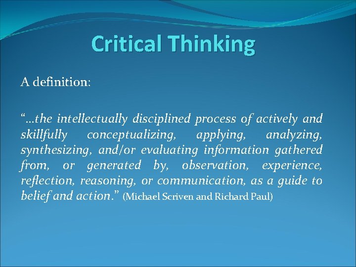 Critical Thinking A definition: “…the intellectually disciplined process of actively and skillfully conceptualizing, applying,