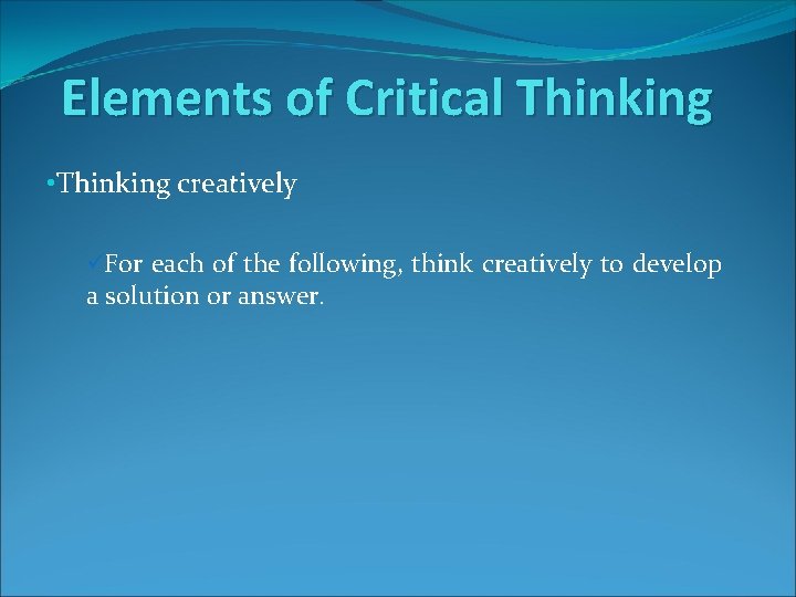 Elements of Critical Thinking • Thinking creatively üFor each of the following, think creatively