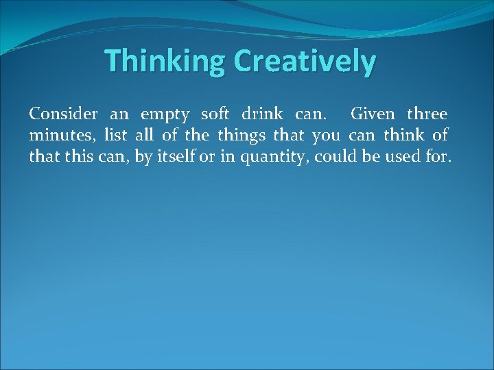 Thinking Creatively Consider an empty soft drink can. Given three minutes, list all of