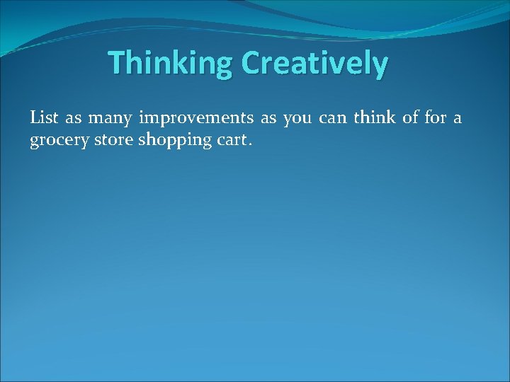 Thinking Creatively List as many improvements as you can think of for a grocery