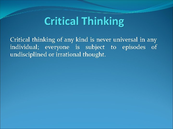 Critical Thinking Critical thinking of any kind is never universal in any individual; everyone