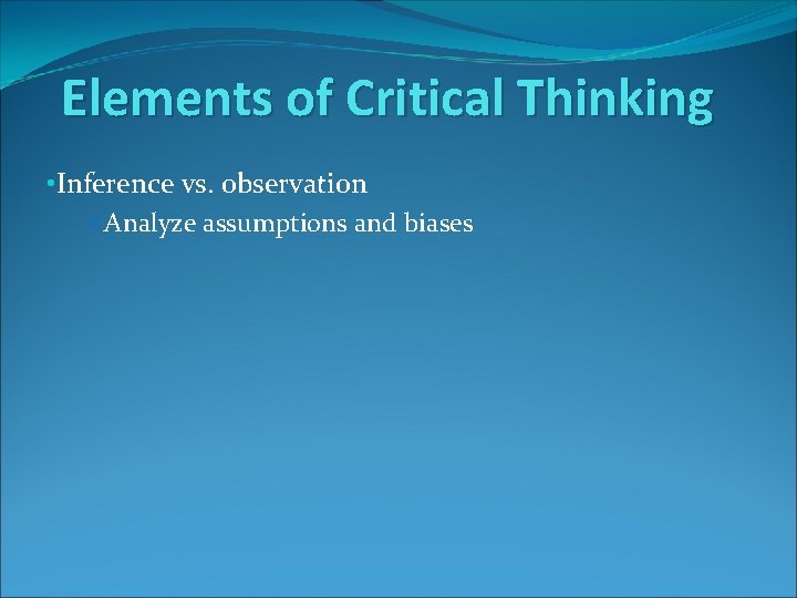 Elements of Critical Thinking • Inference vs. observation üAnalyze assumptions and biases 