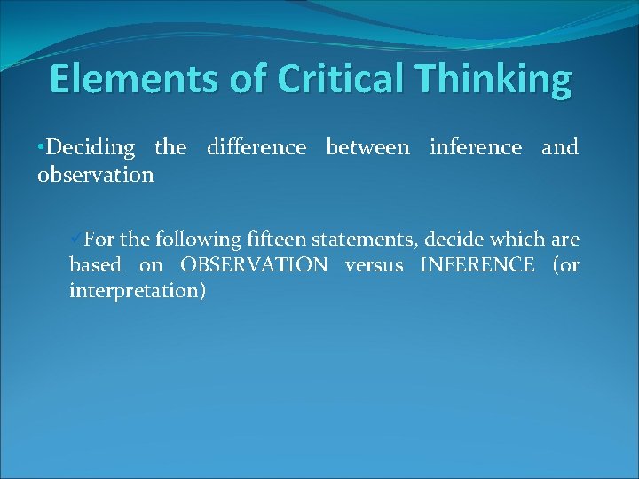 Elements of Critical Thinking • Deciding the difference between inference and observation üFor the