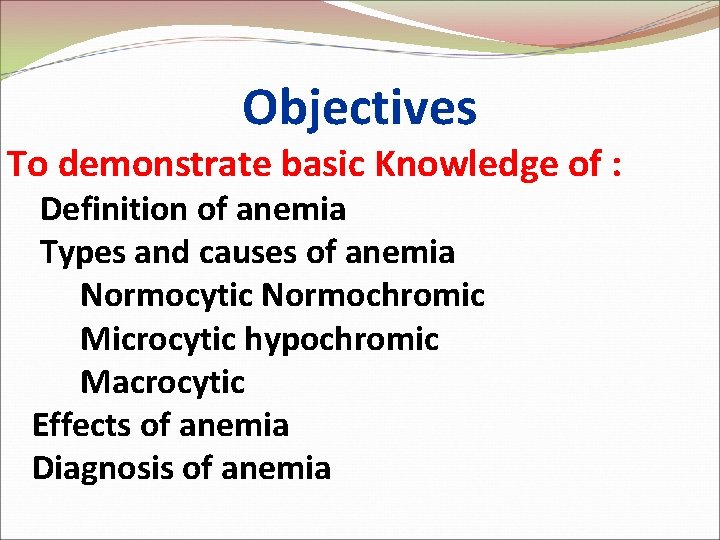 Objectives To demonstrate basic Knowledge of : Definition of anemia Types and causes of