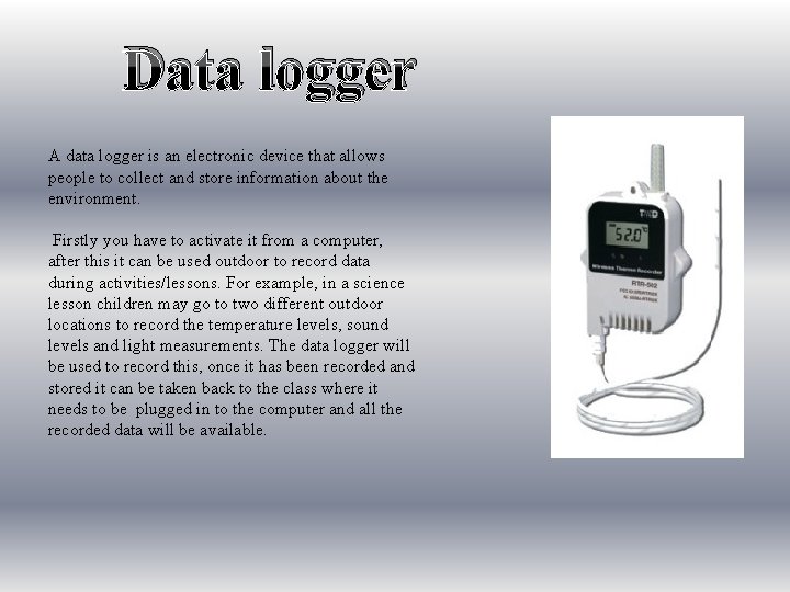 Data logger A data logger is an electronic device that allows people to collect