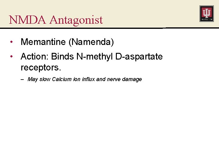 NMDA Antagonist • Memantine (Namenda) • Action: Binds N-methyl D-aspartate receptors. – May slow