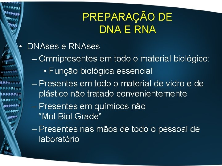 PREPARAÇÃO DE DNA E RNA • DNAses e RNAses – Omnipresentes em todo o