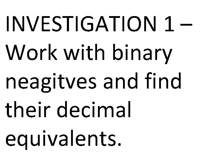 INVESTIGATION 1 – Work with binary neagitves and find their decimal equivalents. 