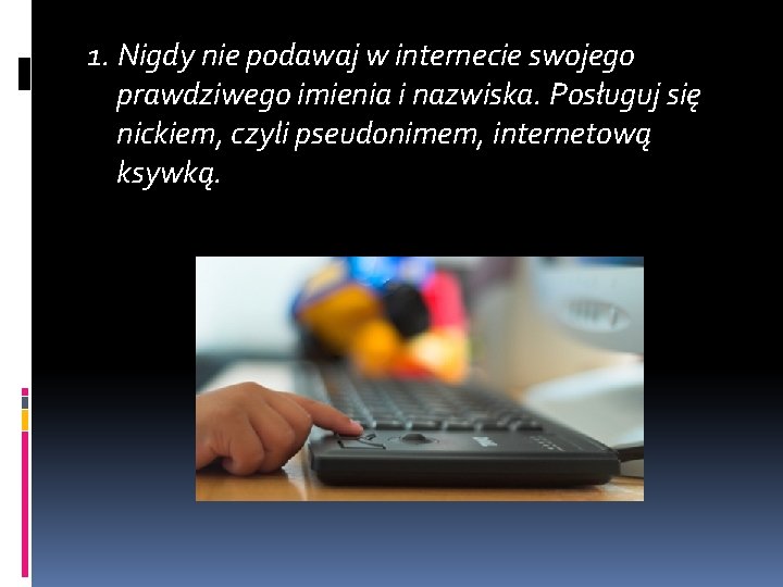 1. Nigdy nie podawaj w internecie swojego prawdziwego imienia i nazwiska. Posługuj się nickiem, 1. Nigdy nie podawaj w internecie swojego prawdziwego imienia i nazwiska. Posługuj się nickiem,