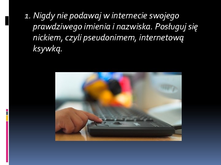 1. Nigdy nie podawaj w internecie swojego prawdziwego imienia i nazwiska. Posługuj się nickiem,