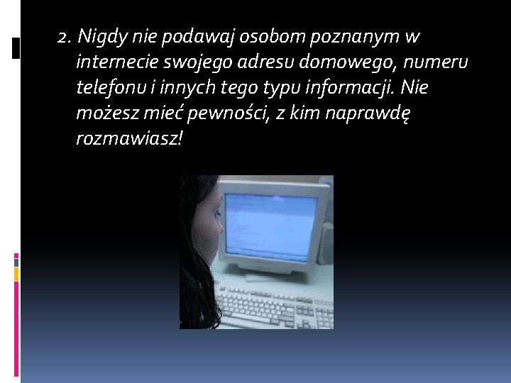 2. Nigdy nie podawaj osobom poznanym w internecie swojego adresu domowego, numeru telefonu i 2. Nigdy nie podawaj osobom poznanym w internecie swojego adresu domowego, numeru telefonu i