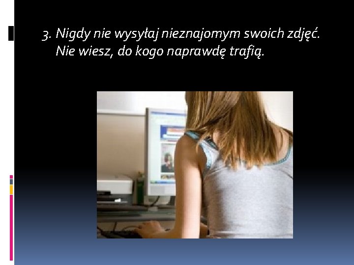 3. Nigdy nie wysyłaj nieznajomym swoich zdjęć. Nie wiesz, do kogo naprawdę trafią. 3. Nigdy nie wysyłaj nieznajomym swoich zdjęć. Nie wiesz, do kogo naprawdę trafią.