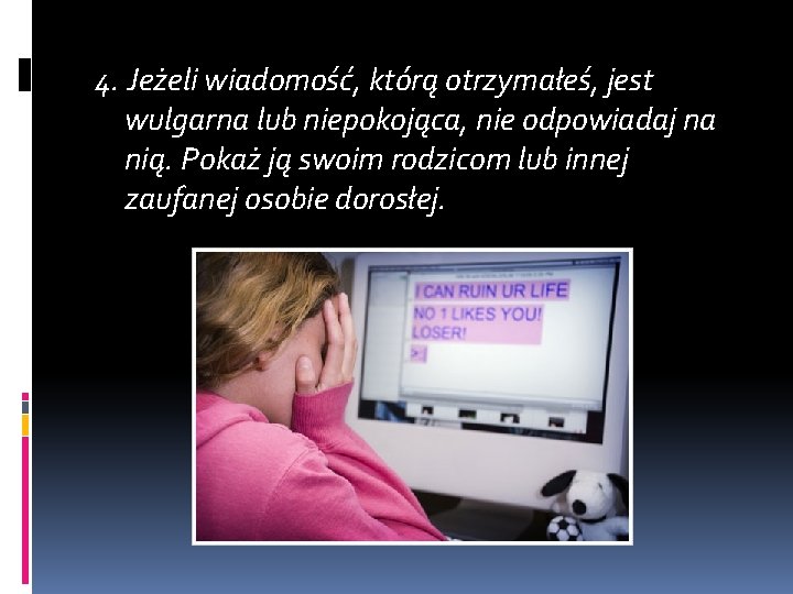 4. Jeżeli wiadomość, którą otrzymałeś, jest wulgarna lub niepokojąca, nie odpowiadaj na nią. Pokaż 4. Jeżeli wiadomość, którą otrzymałeś, jest wulgarna lub niepokojąca, nie odpowiadaj na nią. Pokaż