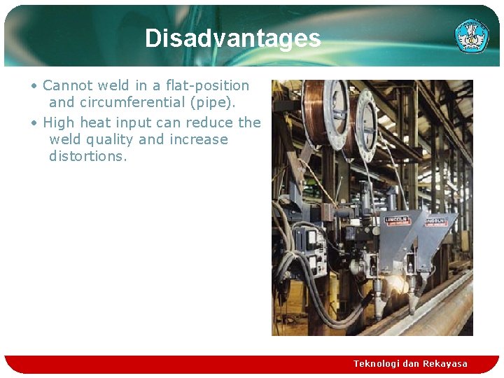 Disadvantages • Cannot weld in a flat-position and circumferential (pipe). • High heat input