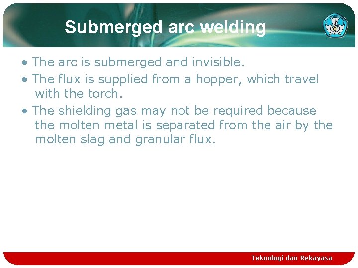 Submerged arc welding • The arc is submerged and invisible. • The flux is
