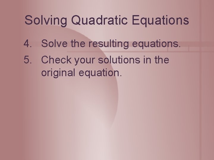 Solving Quadratic Equations 4. Solve the resulting equations. 5. Check your solutions in the
