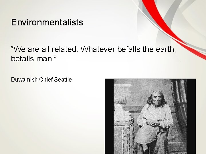 Environmentalists “We are all related. Whatever befalls the earth, befalls man. ” Duwamish Chief