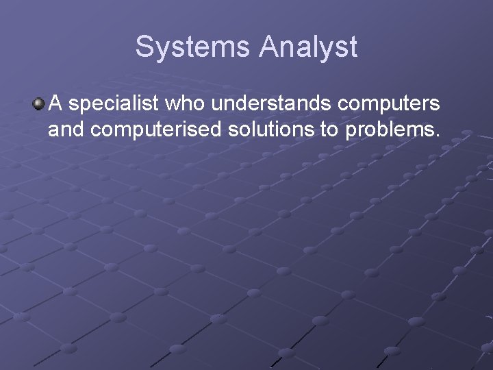 Systems Analyst A specialist who understands computers and computerised solutions to problems. 