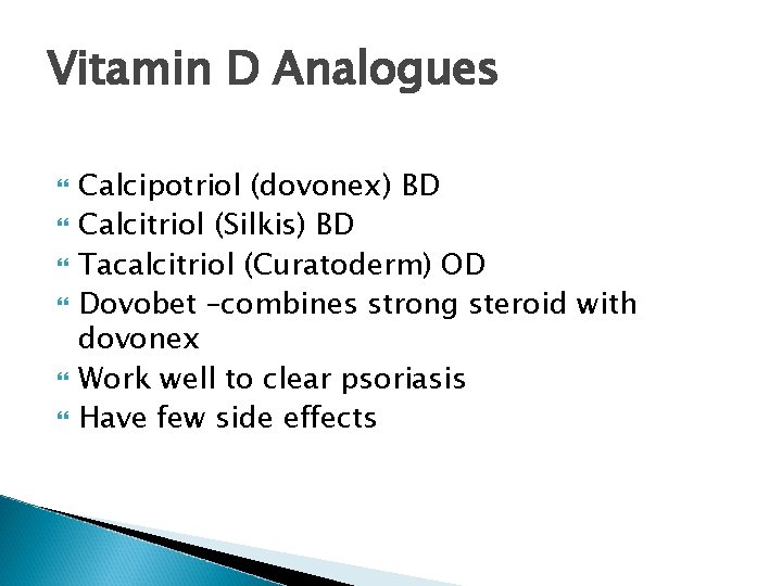 Vitamin D Analogues Calcipotriol (dovonex) BD Calcitriol (Silkis) BD Tacalcitriol (Curatoderm) OD Dovobet –combines