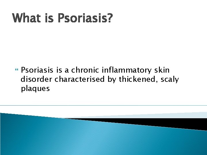 What is Psoriasis? Psoriasis is a chronic inflammatory skin disorder characterised by thickened, scaly