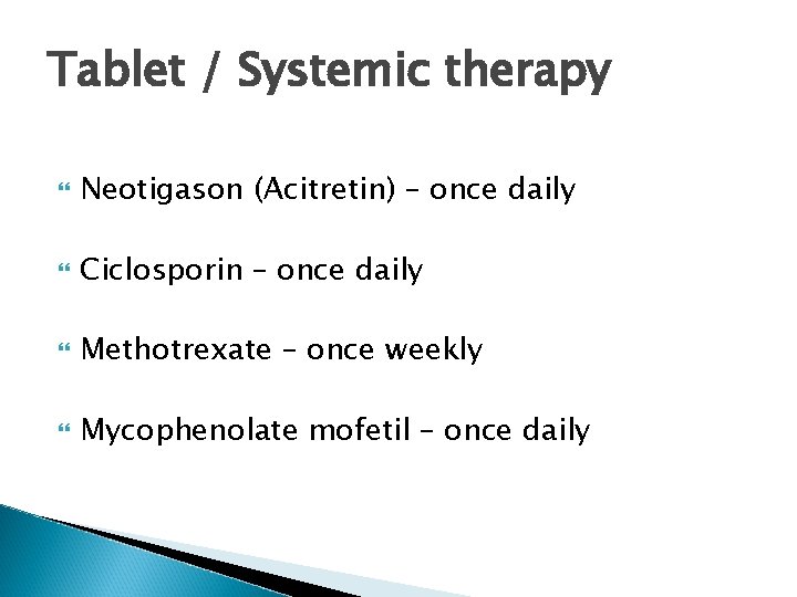 Tablet / Systemic therapy Neotigason (Acitretin) – once daily Ciclosporin – once daily Methotrexate