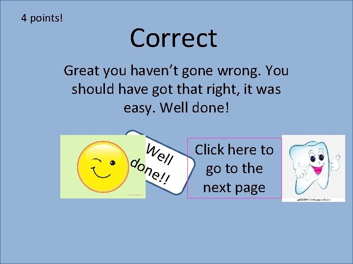 4 points! Correct Great you haven’t gone wrong. You should have got that right,