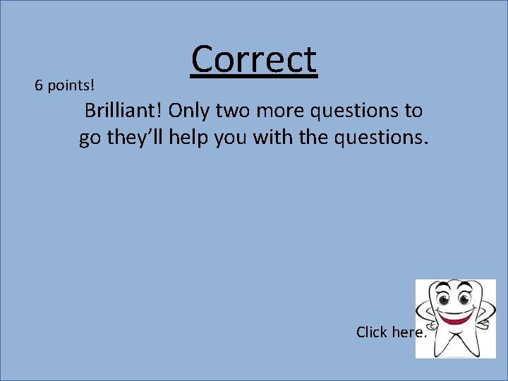 6 points! Correct Brilliant! Only two more questions to go they’ll help you with