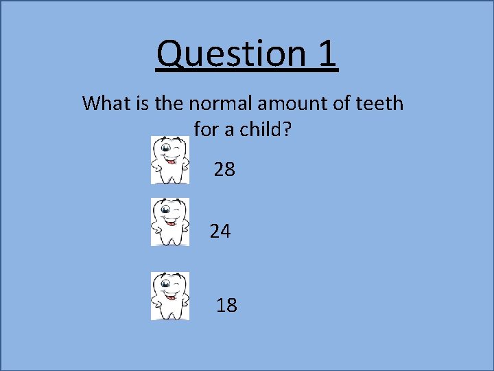 Question 1 What is the normal amount of teeth for a child? 28 24